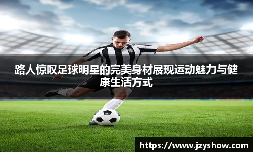 路人惊叹足球明星的完美身材展现运动魅力与健康生活方式
