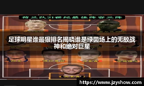 足球明星谁最狠排名揭晓谁是绿茵场上的无敌战神和绝对巨星