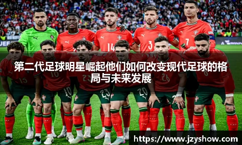 第二代足球明星崛起他们如何改变现代足球的格局与未来发展