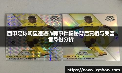 西甲足球明星遭遇诈骗事件揭秘背后真相与受害者身份分析