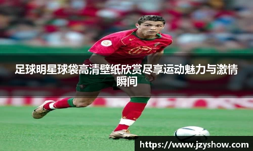 足球明星球袋高清壁纸欣赏尽享运动魅力与激情瞬间