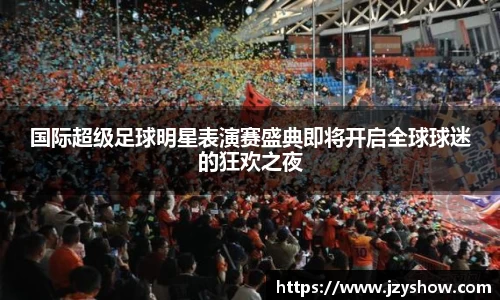 国际超级足球明星表演赛盛典即将开启全球球迷的狂欢之夜