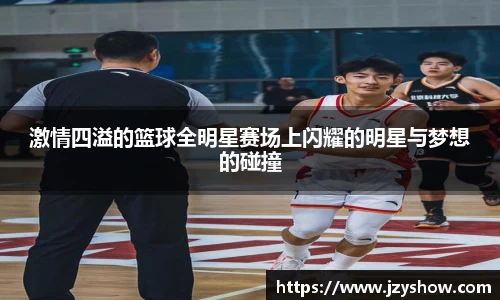 激情四溢的篮球全明星赛场上闪耀的明星与梦想的碰撞