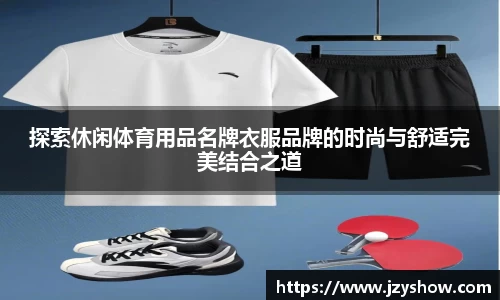 探索休闲体育用品名牌衣服品牌的时尚与舒适完美结合之道