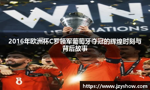 2016年欧洲杯C罗领军葡萄牙夺冠的辉煌时刻与背后故事